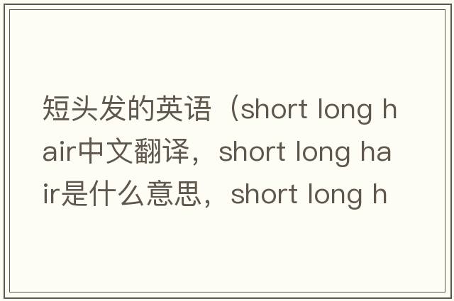 短頭發(fā)的英語(yǔ)（short long hair中文翻譯，short long hair是什么意思，short long hair發(fā)音、用法及例句）