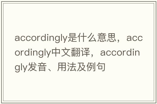 accordingly是什么意思，accordingly中文翻譯，accordingly發(fā)音、用法及例句