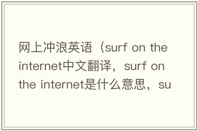 網(wǎng)上沖浪英語(yǔ)（surf on the internet中文翻譯，surf on the internet是什么意思，surf on the internet發(fā)音、用法及例句）