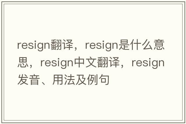 resign翻譯，resign是什么意思，resign中文翻譯，resign發(fā)音、用法及例句