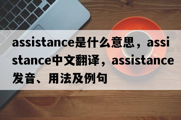 assistance是什么意思，assistance中文翻譯，assistance發(fā)音、用法及例句