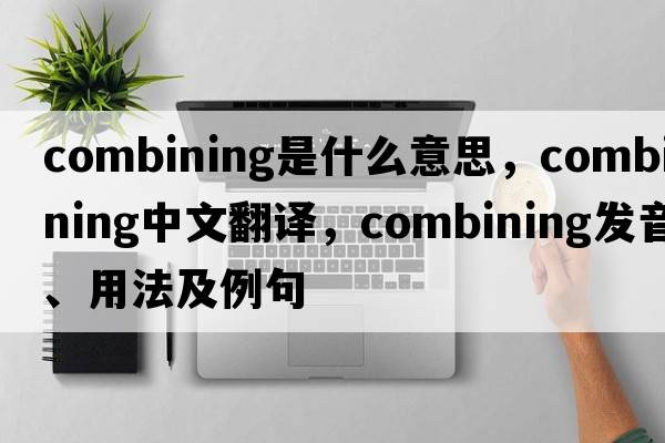 combining是什么意思，combining中文翻譯，combining發(fā)音、用法及例句