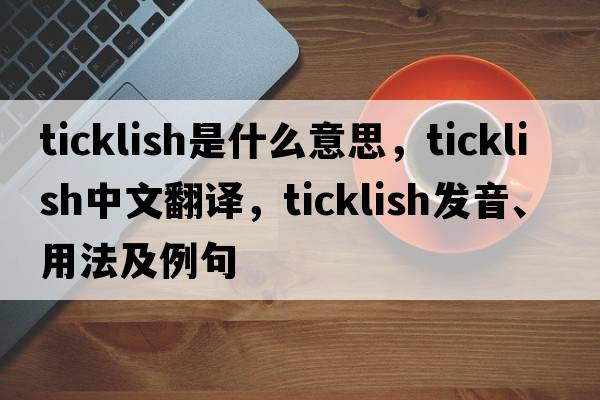 ticklish是什么意思，ticklish中文翻譯，ticklish發(fā)音、用法及例句