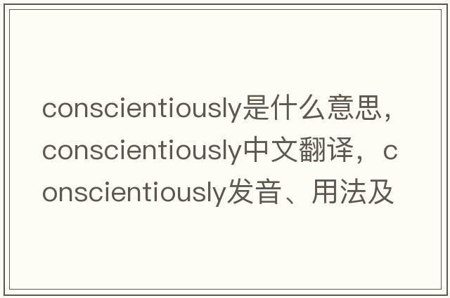 conscientiously是什么意思，conscientiously中文翻譯，conscientiously發(fā)音、用法及例句