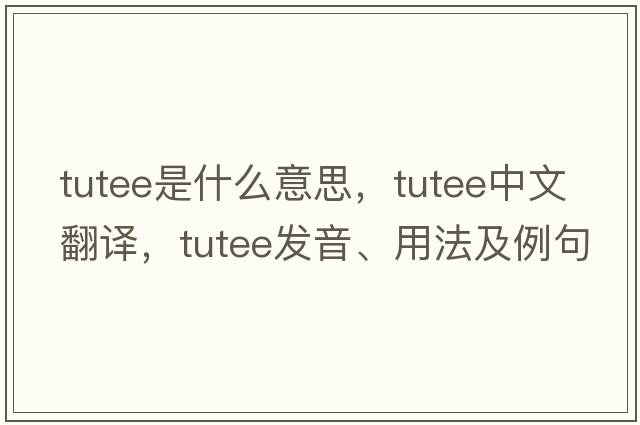 tutee是什么意思，tutee中文翻譯，tutee發(fā)音、用法及例句