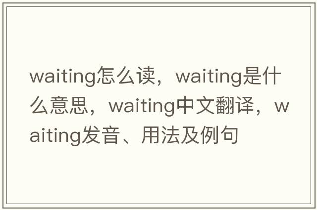 waiting怎么讀，waiting是什么意思，waiting中文翻譯，waiting發(fā)音、用法及例句