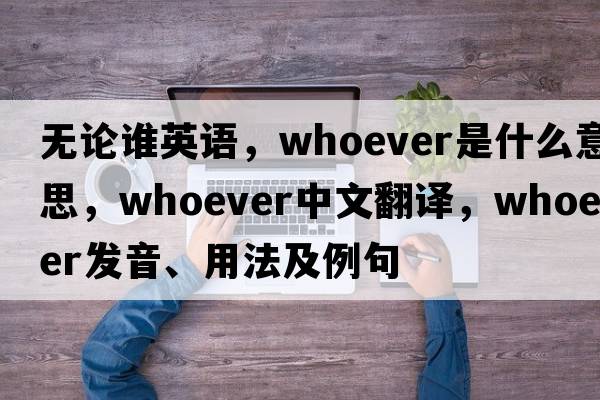 無(wú)論誰(shuí)英語(yǔ)，whoever是什么意思，whoever中文翻譯，whoever發(fā)音、用法及例句