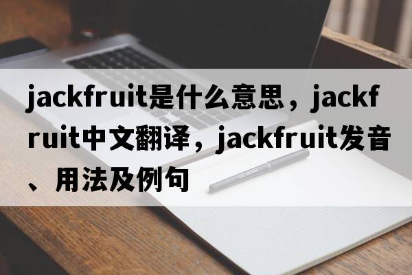 jackfruit是什么意思，jackfruit中文翻譯，jackfruit發(fā)音、用法及例句