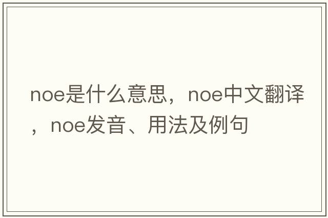 NOE是什么意思，NOE中文翻譯，NOE發(fā)音、用法及例句