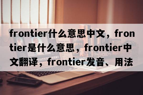 frontier什么意思中文，frontier是什么意思，frontier中文翻譯，frontier發(fā)音、用法及例句