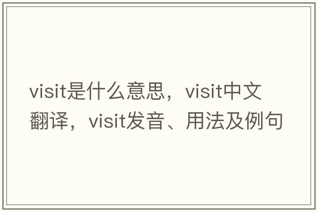 visit是什么意思，visit中文翻譯，visit發(fā)音、用法及例句