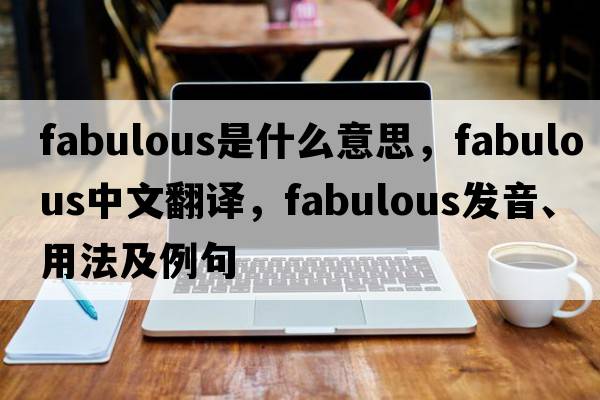 fabulous是什么意思，fabulous中文翻譯，fabulous發(fā)音、用法及例句