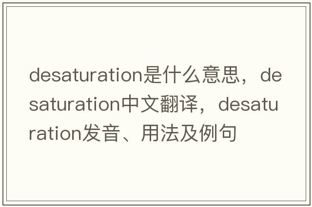 desaturation是什么意思，desaturation中文翻譯，desaturation發(fā)音、用法及例句