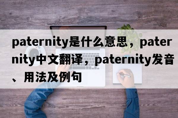 paternity是什么意思，paternity中文翻譯，paternity發(fā)音、用法及例句