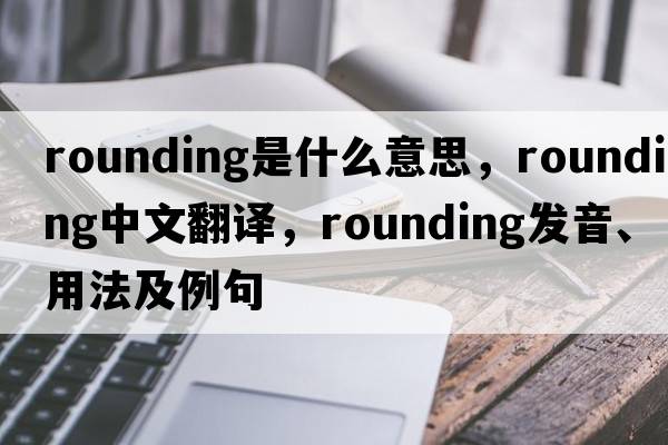 rounding是什么意思，rounding中文翻譯，rounding發(fā)音、用法及例句