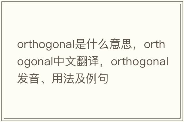orthogonal是什么意思，orthogonal中文翻譯，orthogonal發(fā)音、用法及例句