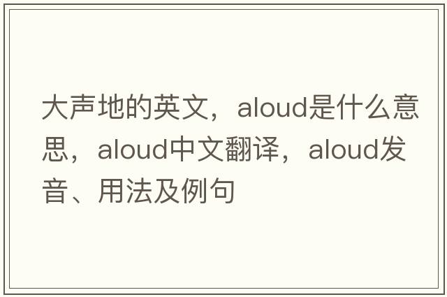 大聲地的英文，aloud是什么意思，aloud中文翻譯，aloud發(fā)音、用法及例句