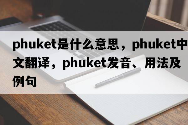 phuket是什么意思，phuket中文翻譯，phuket發(fā)音、用法及例句