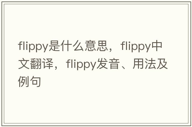 flippy是什么意思，flippy中文翻譯，flippy發(fā)音、用法及例句