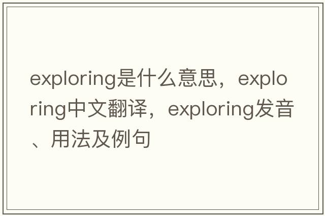 exploring是什么意思，exploring中文翻譯，exploring發(fā)音、用法及例句