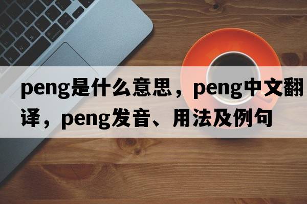 peng是什么意思，peng中文翻譯，peng發(fā)音、用法及例句