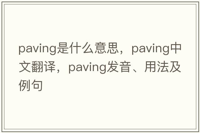 paving是什么意思，paving中文翻譯，paving發(fā)音、用法及例句