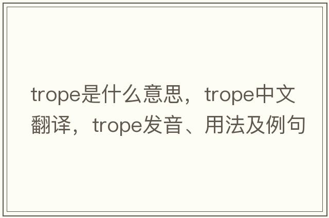 trope是什么意思，trope中文翻譯，trope發(fā)音、用法及例句