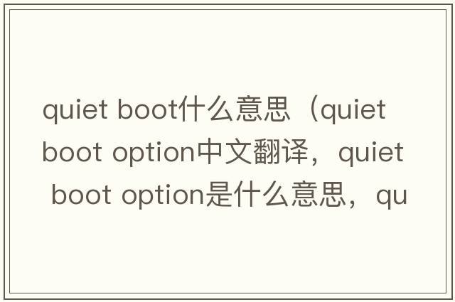 quiet boot什么意思（quiet boot option中文翻譯，quiet boot option是什么意思，quiet boot option發(fā)音、用法及例句）