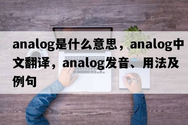 analog是什么意思，analog中文翻譯，analog發(fā)音、用法及例句