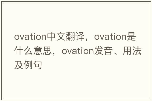ovation中文翻譯，ovation是什么意思，ovation發(fā)音、用法及例句