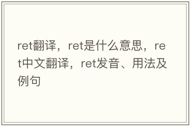 ret翻譯，ret是什么意思，ret中文翻譯，ret發(fā)音、用法及例句