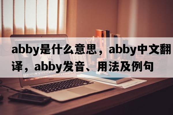 abby是什么意思，abby中文翻譯，abby發(fā)音、用法及例句