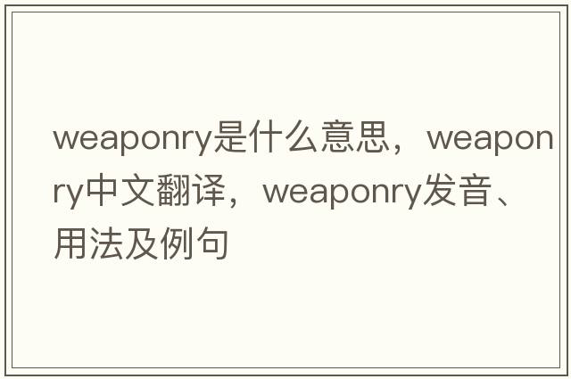 weaponry是什么意思，weaponry中文翻譯，weaponry發(fā)音、用法及例句