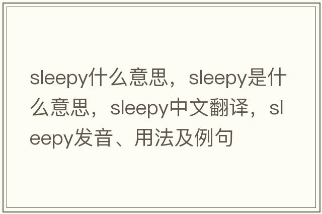 sleepy什么意思，sleepy是什么意思，sleepy中文翻譯，sleepy發(fā)音、用法及例句