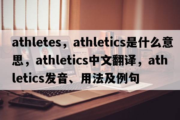 athletes，athletics是什么意思，athletics中文翻譯，athletics發(fā)音、用法及例句