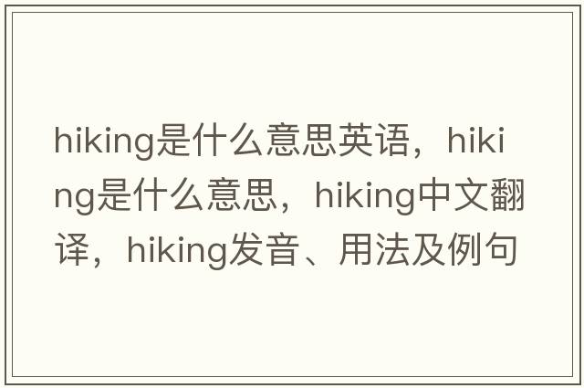hiking是什么意思英語(yǔ)，hiking是什么意思，hiking中文翻譯，hiking發(fā)音、用法及例句