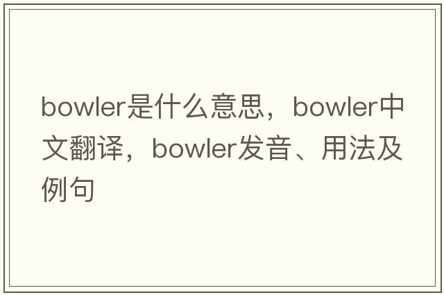 bowler是什么意思，bowler中文翻譯，bowler發(fā)音、用法及例句