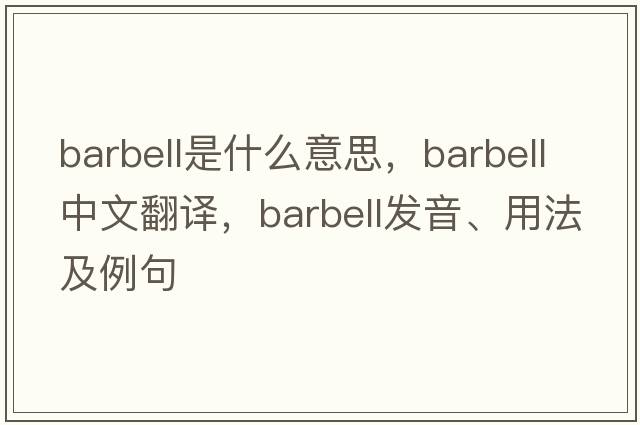 barbell是什么意思，barbell中文翻譯，barbell發(fā)音、用法及例句