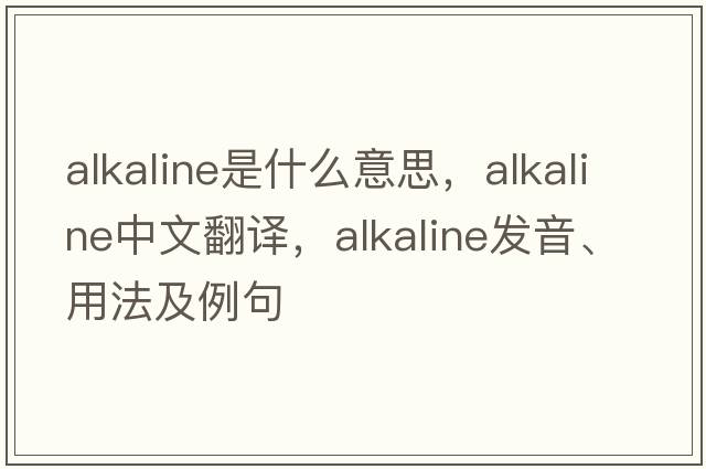 alkaline是什么意思，alkaline中文翻譯，alkaline發(fā)音、用法及例句