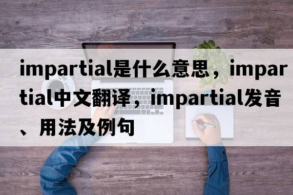 impartial是什么意思，impartial中文翻譯，impartial發(fā)音、用法及例句