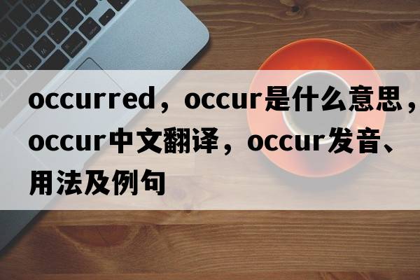 occurred，occur是什么意思，occur中文翻譯，occur發(fā)音、用法及例句