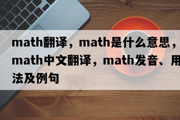 math翻譯，math是什么意思，math中文翻譯，math發(fā)音、用法及例句