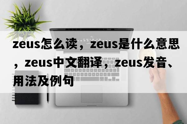 zeus怎么讀，Zeus是什么意思，Zeus中文翻譯，Zeus發(fā)音、用法及例句