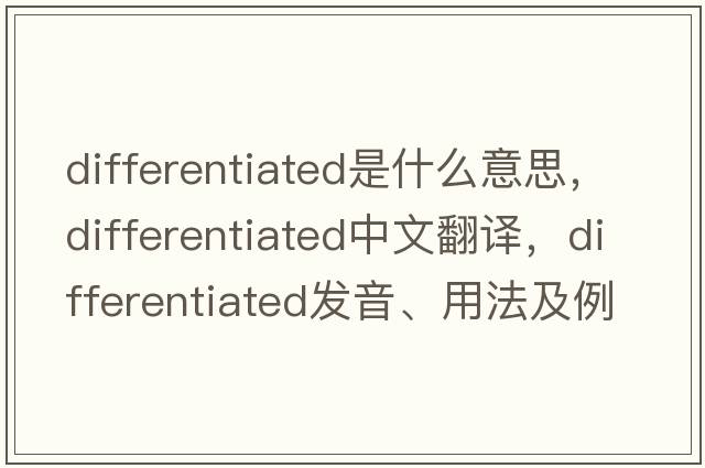 differentiated是什么意思，differentiated中文翻譯，differentiated發(fā)音、用法及例句
