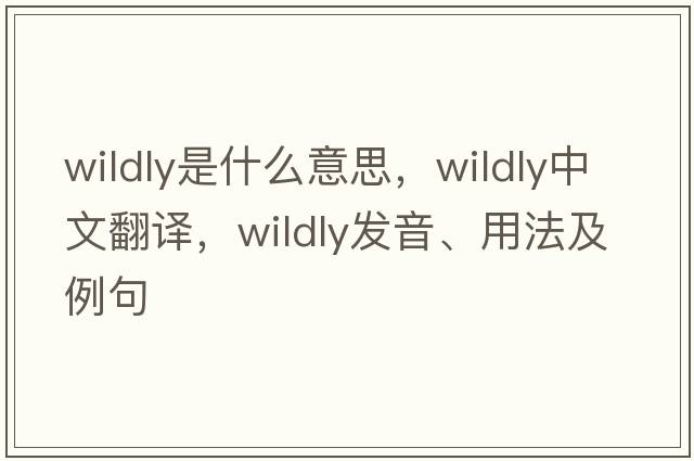 wildly是什么意思，wildly中文翻譯，wildly發(fā)音、用法及例句