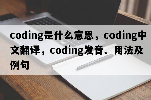 coding是什么意思，coding中文翻譯，coding發(fā)音、用法及例句