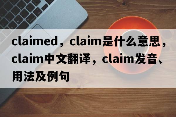 claimed，claim是什么意思，claim中文翻譯，claim發(fā)音、用法及例句