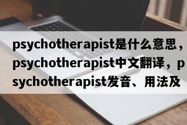 psychotherapist是什么意思，psychotherapist中文翻譯，psychotherapist發(fā)音、用法及例句