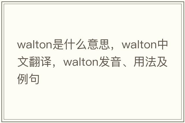 walton是什么意思，walton中文翻譯，walton發(fā)音、用法及例句