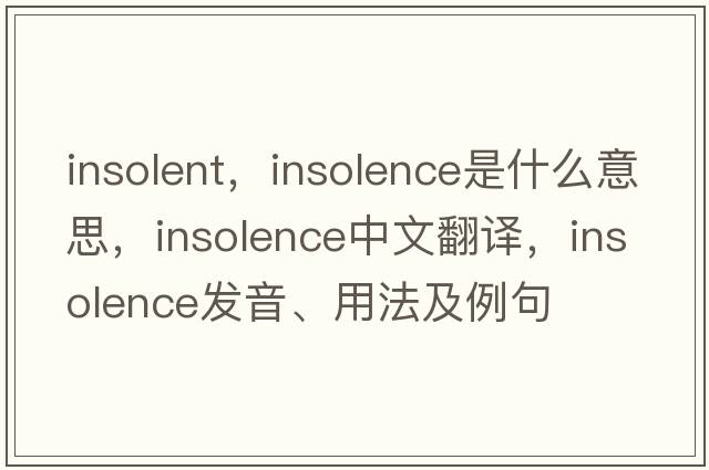 insolent，insolence是什么意思，insolence中文翻譯，insolence發(fā)音、用法及例句